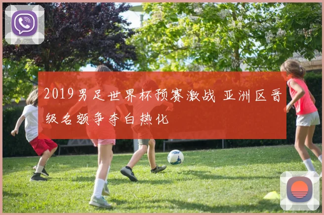 2019男足世界杯预赛激战 亚洲区晋级名额争夺白热化