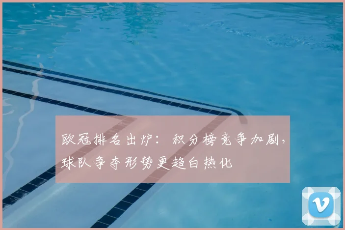 欧冠排名出炉:积分榜竞争加剧,球队争夺形势更趋白热化