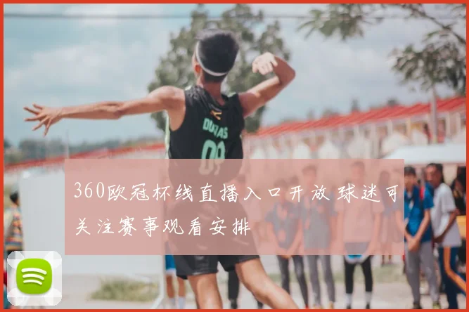 360欧冠杯线直播入口开放 球迷可关注赛事观看安排