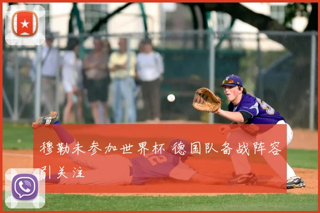 穆勒未参加世界杯 德国队备战阵容引关注