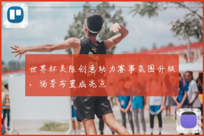 世界杯美陈创意助力赛事氛围升级,场景布置成亮点
