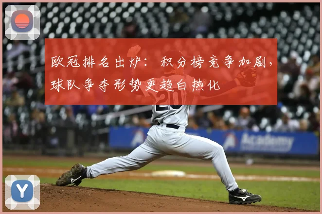 欧冠排名出炉:积分榜竞争加剧,球队争夺形势更趋白热化