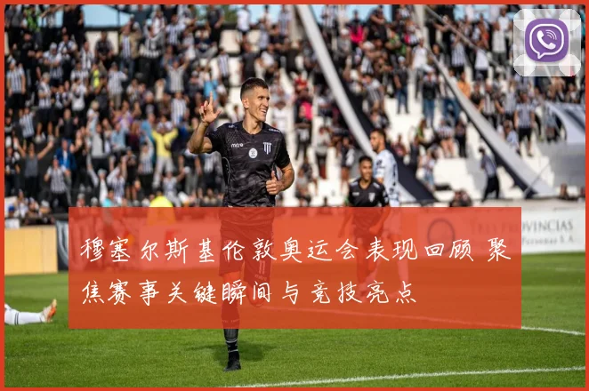 穆塞尔斯基伦敦奥运会表现回顾 聚焦赛事关键瞬间与竞技亮点