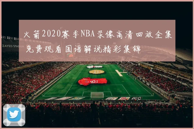火箭2020赛季NBA录像高清回放全集 免费观看国语解说精彩集锦