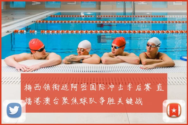 梅西领衔迈阿密国际冲击季后赛 直播港澳台聚焦球队争胜关键战