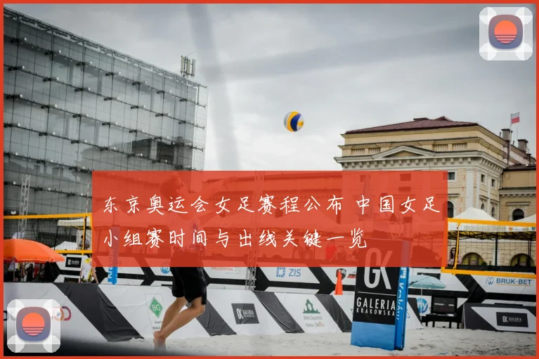 东京奥运会女足赛程公布 中国女足小组赛时间与出线关键一览