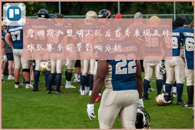 詹姆斯加盟湖人队后首秀表现及对球队赛季前景影响分析