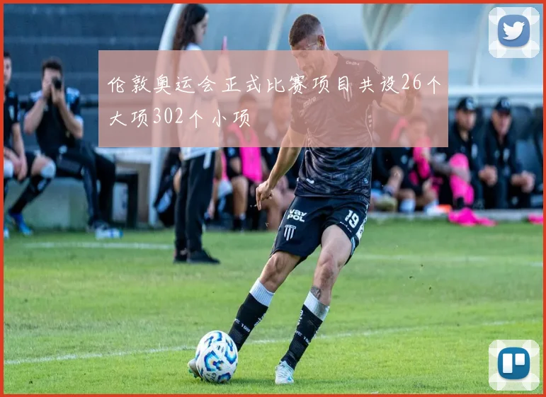 伦敦奥运会正式比赛项目共设26个大项302个小项