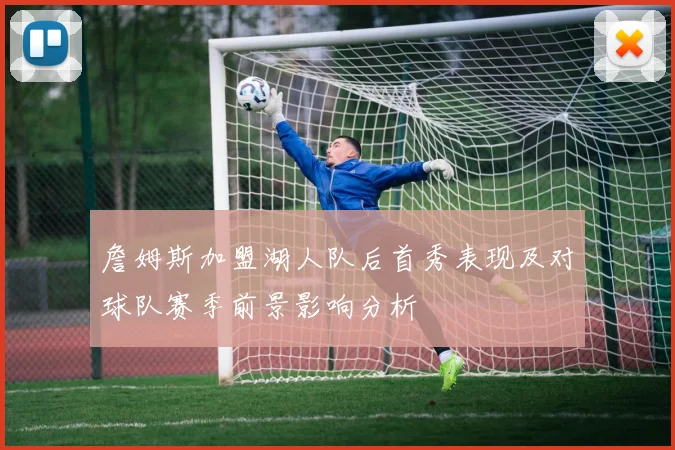 詹姆斯加盟湖人队后首秀表现及对球队赛季前景影响分析