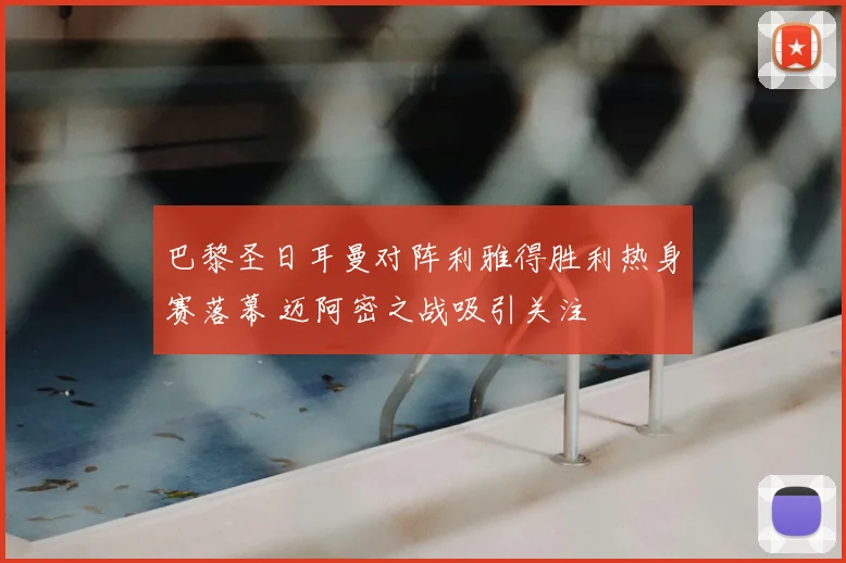 巴黎圣日耳曼对阵利雅得胜利热身赛落幕 迈阿密之战吸引关注