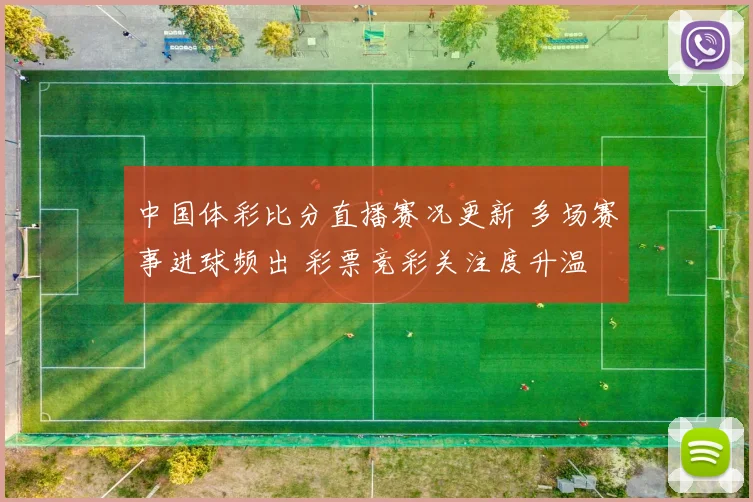 中国体彩比分直播赛况更新 多场赛事进球频出 彩票竞彩关注度升温