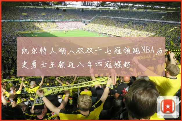 凯尔特人湖人双双十七冠领跑NBA历史勇士王朝近八年四冠崛起