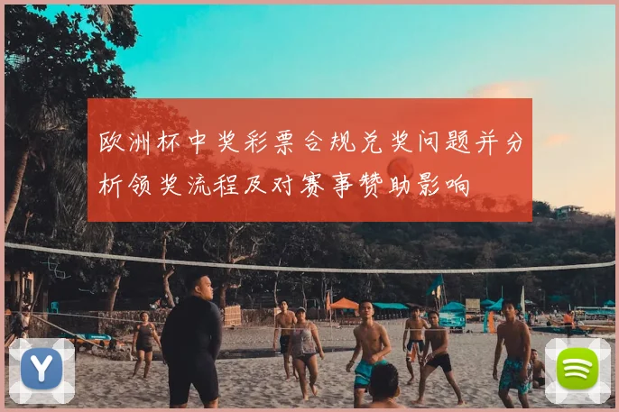 欧洲杯中奖彩票合规兑奖问题并分析领奖流程及对赛事赞助影响