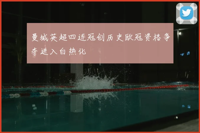 曼城英超四连冠创历史欧冠资格争夺进入白热化