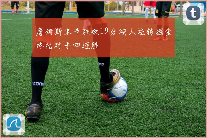 詹姆斯末节狂砍19分湖人逆转掘金终结对手四连胜