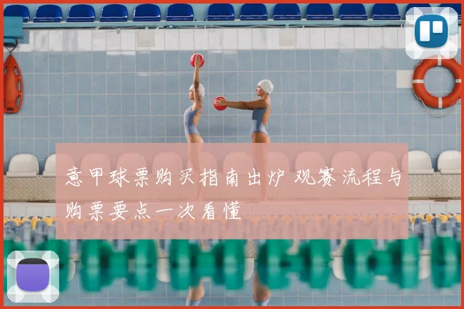 意甲球票购买指南出炉 观赛流程与购票要点一次看懂