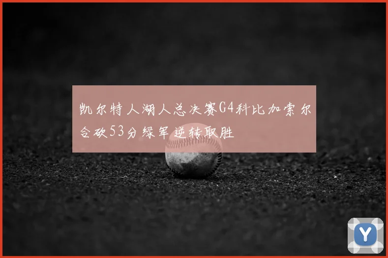 凯尔特人湖人总决赛G4科比加索尔合砍53分绿军逆转取胜