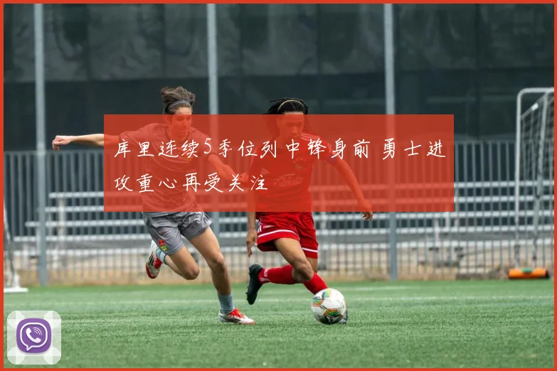 库里连续5季位列中锋身前 勇士进攻重心再受关注