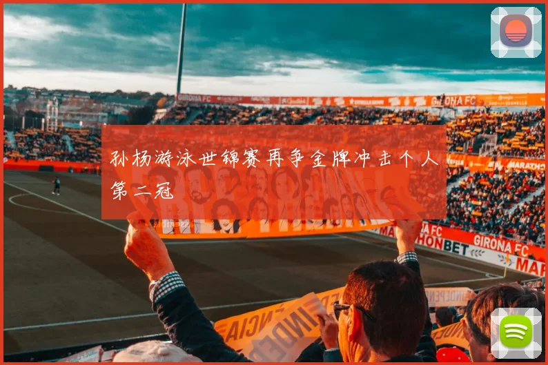 孙杨游泳世锦赛再争金牌冲击个人第二冠