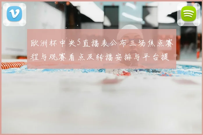 欧洲杯中央5直播表公布三场焦点赛程与观赛看点及转播安排与平台提示