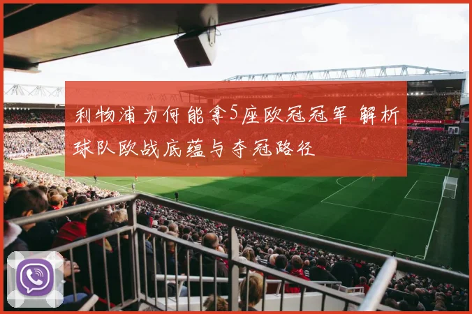 利物浦为何能拿5座欧冠冠军 解析球队欧战底蕴与夺冠路径