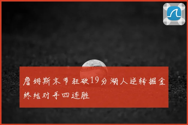詹姆斯末节狂砍19分湖人逆转掘金终结对手四连胜