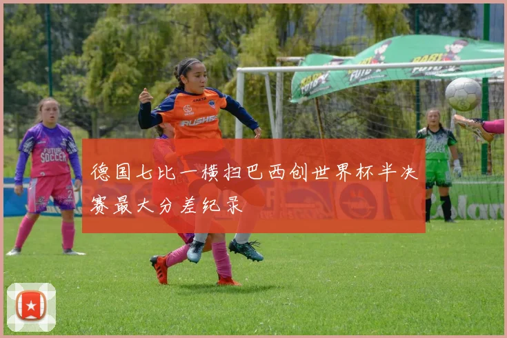 德国七比一横扫巴西创世界杯半决赛最大分差纪录
