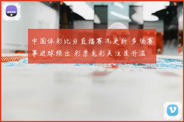 中国体彩比分直播赛况更新 多场赛事进球频出 彩票竞彩关注度升温