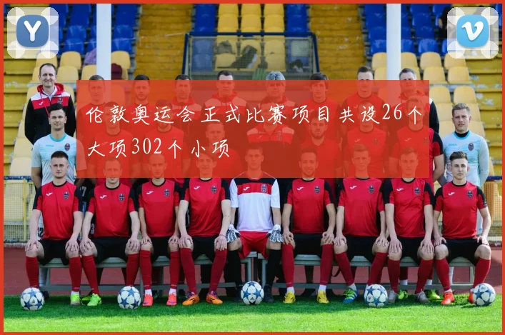 伦敦奥运会正式比赛项目共设26个大项302个小项