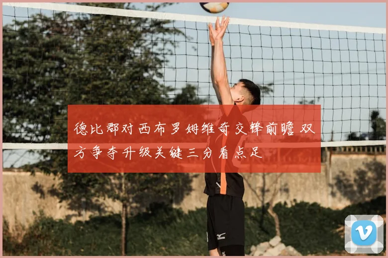 德比郡对西布罗姆维奇交锋前瞻 双方争夺升级关键三分看点足