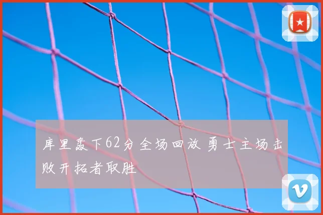 库里轰下62分全场回放 勇士主场击败开拓者取胜