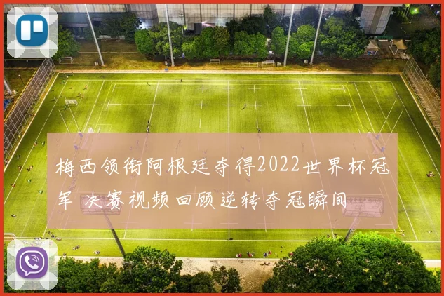 梅西领衔阿根廷夺得2022世界杯冠军 决赛视频回顾逆转夺冠瞬间