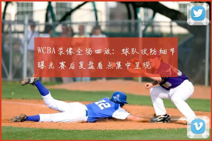 WCBA录像全场回放：球队攻防细节曝光 赛后复盘看点集中呈现
