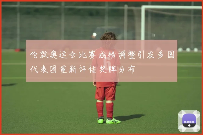 伦敦奥运会比赛成绩调整引发多国代表团重新评估奖牌分布