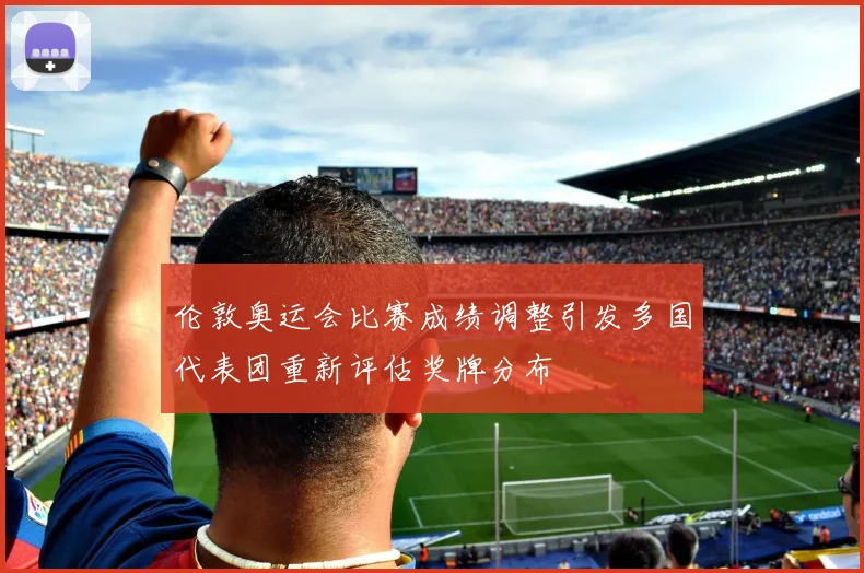 伦敦奥运会比赛成绩调整引发多国代表团重新评估奖牌分布