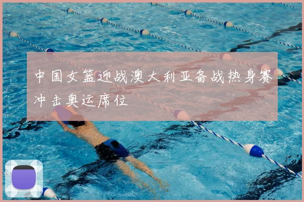 中国女篮迎战澳大利亚备战热身赛冲击奥运席位