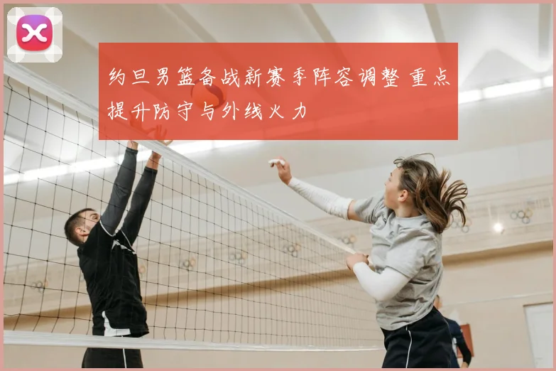 约旦男篮备战新赛季阵容调整 重点提升防守与外线火力